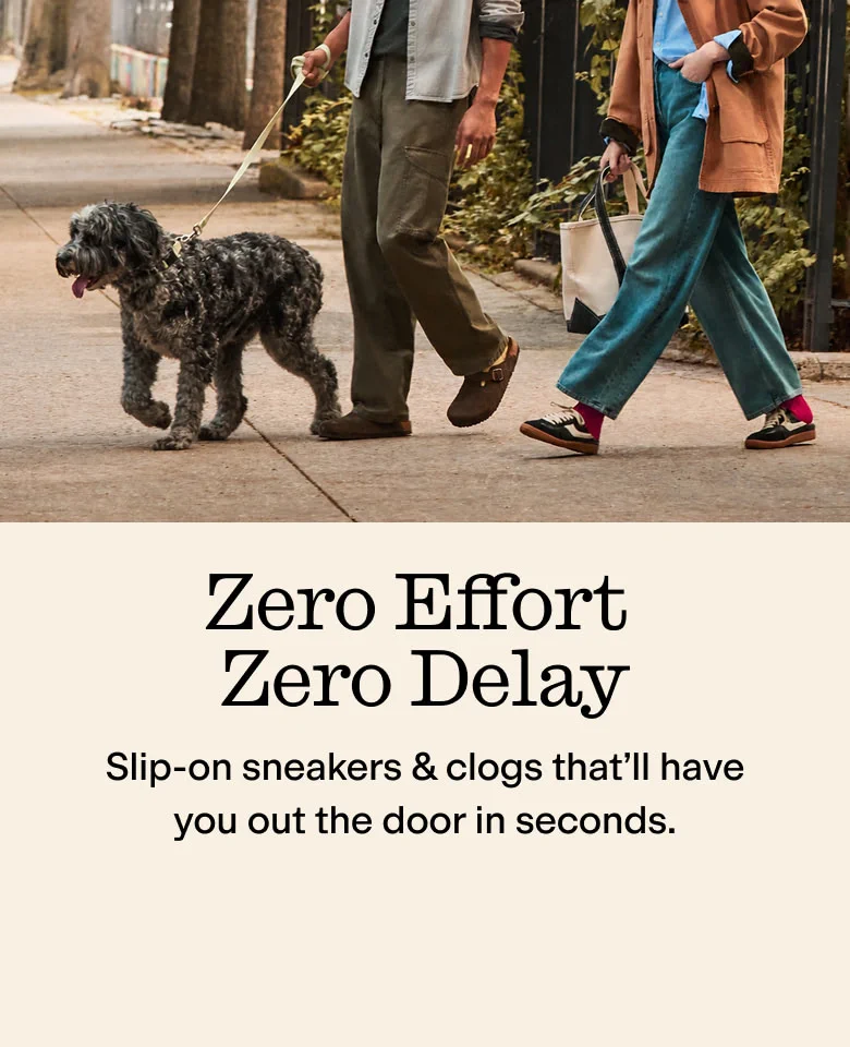 Zero Effort Zero Delay. Slip-on sneakers & clogs that'll have you out the door in seconds.